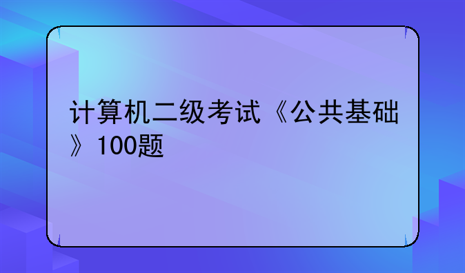 计算机二级考试《公共基础》100题