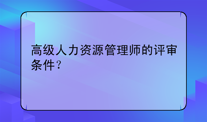 高级人力资源管理师的评审条件？