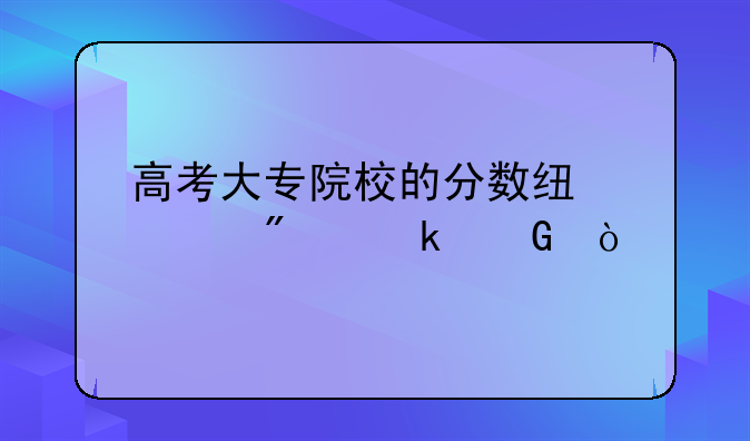 高考大专院校的分数线一般多少？