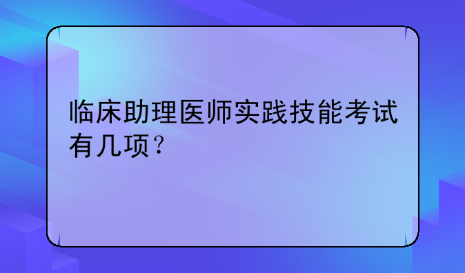临床助理医师实践技能考试有几项？