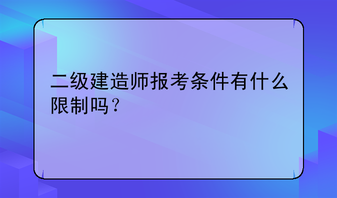 二级建造师报考条件有什么限制吗？