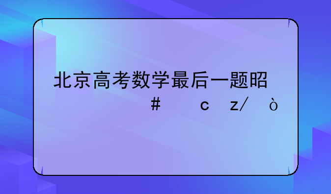 北京高考数学最后一题是什么题型？
