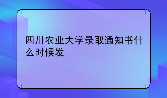 四川农业大学录取通知书什么时候发
