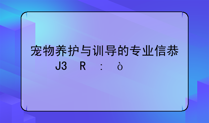宠物养护与训导的专业信息和收获？