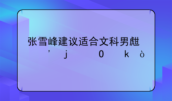 张雪峰建议适合文科男生选的专业？