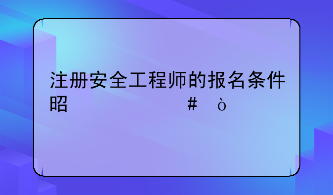 注册安全工程师的报名条件是什么？