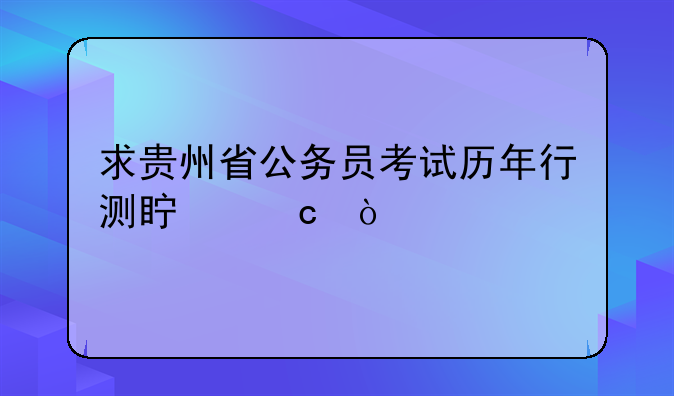 求贵州省公务员考试历年行测真题！