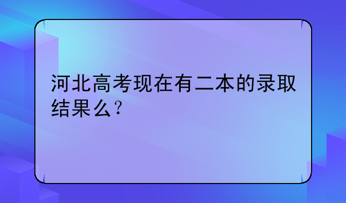 河北高考现在有二本的录取结果么？