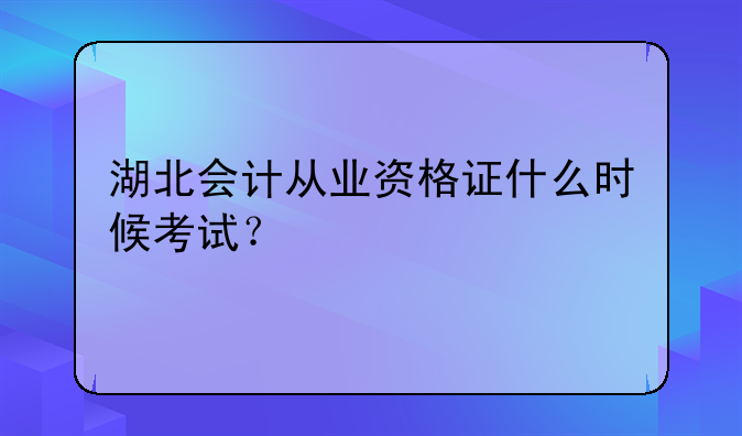 湖北会计从业资格证什么时候考试？