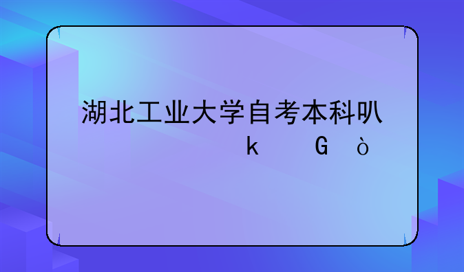 湖北工业大学自考本科可信度多少？