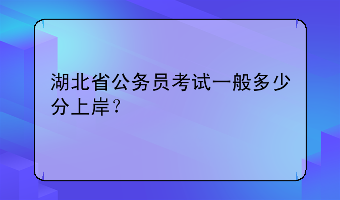 湖北省公务员考试一般多少分上岸？