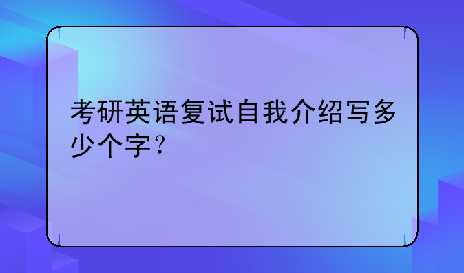 考研英语复试自我介绍写多少个字？