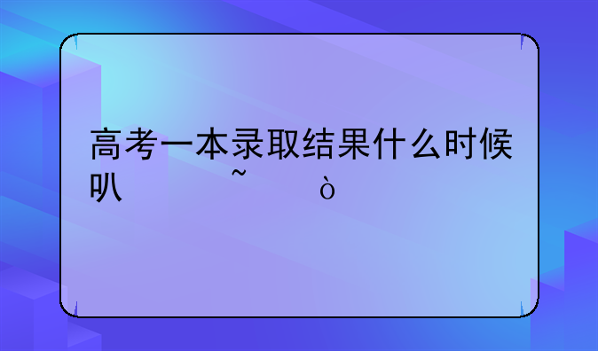 高考一本录取结果什么时候可以查？