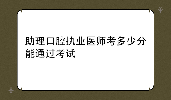 助理口腔执业医师考多少分能通过考试
