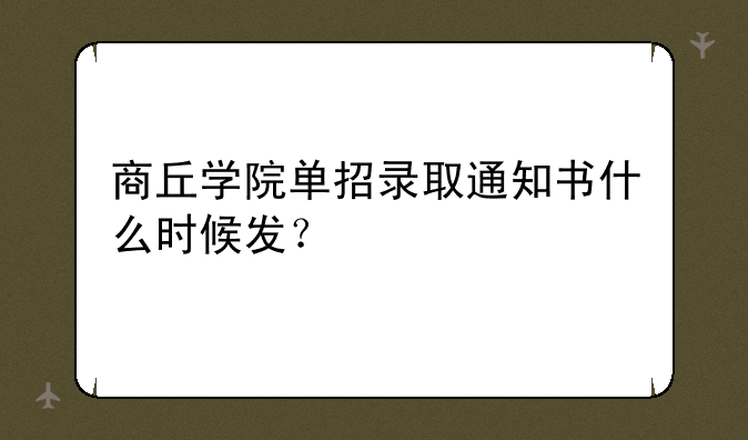 商丘学院单招录取通知书什么时候发？