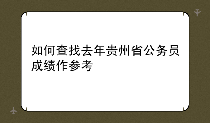 如何查找去年贵州省公务员成绩作参考