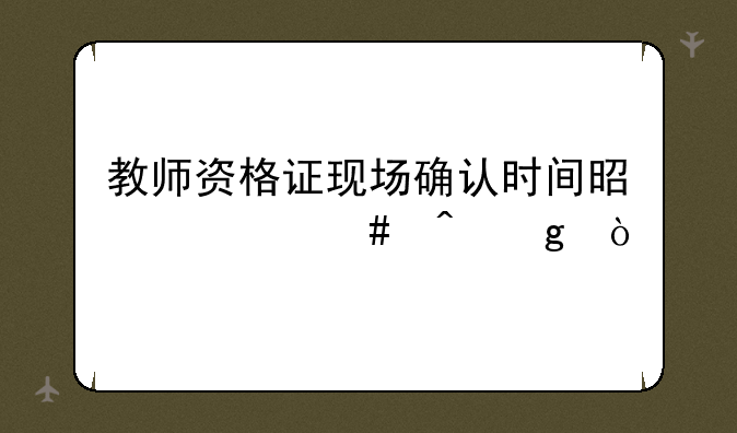 教师资格证现场确认时间是什么时候？