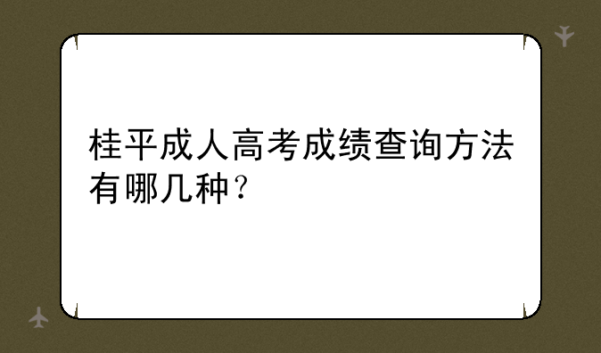 桂平成人高考成绩查询方法有哪几种？