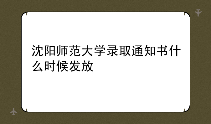 沈阳师范大学录取通知书什么时候发放