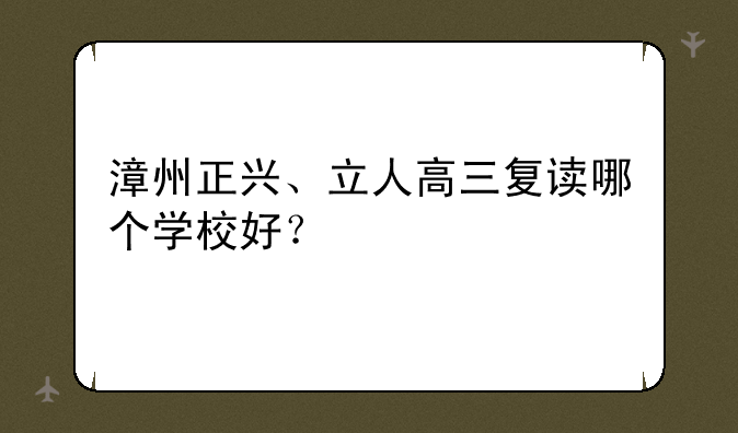 漳州正兴、立人高三复读哪个学校好？