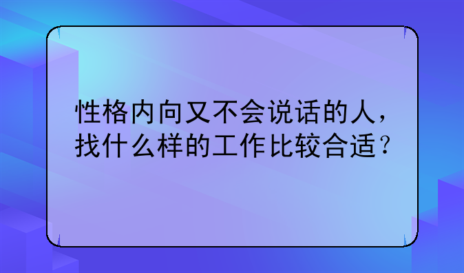 性格内向又不会说话的人，找什么样的工作比较合适？