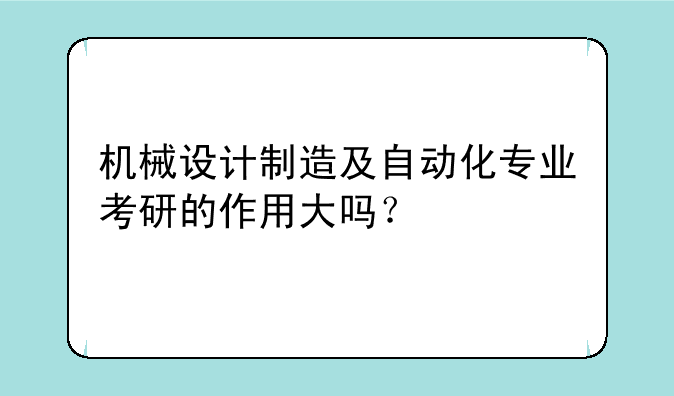 机械设计制造及自动化专业考研的作用大吗？