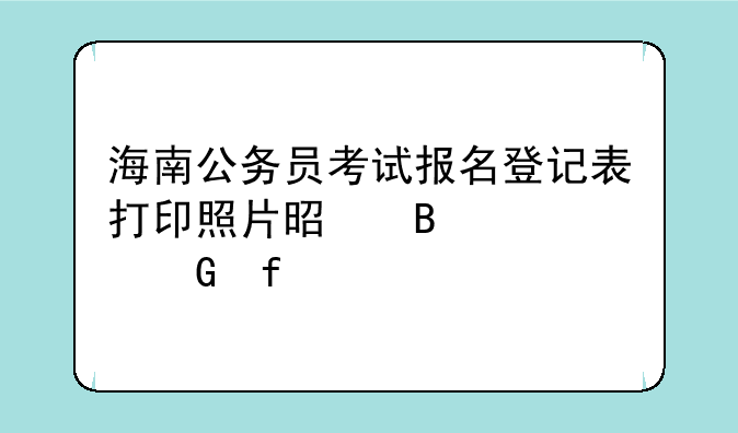 海南公务员考试报名登记表打印照片是否要黑白