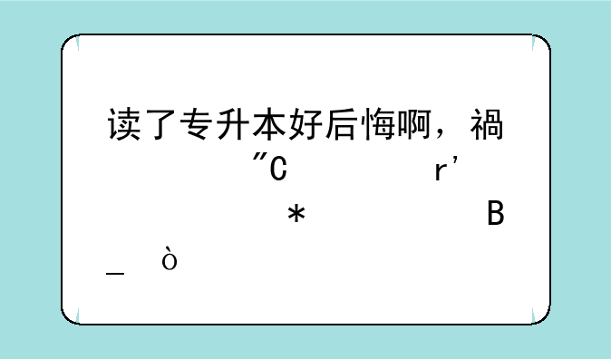 读了专升本好后悔啊，福建成考有必要报考吗？