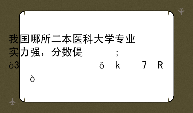 我国哪所二本医科大学专业实力强，分数偏低，考上就业不用愁？