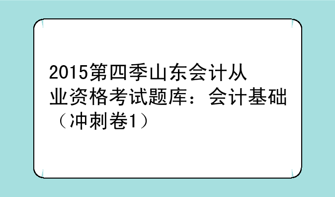2015第四季山东会计从业资格考试题库：会计基础（冲刺卷1）