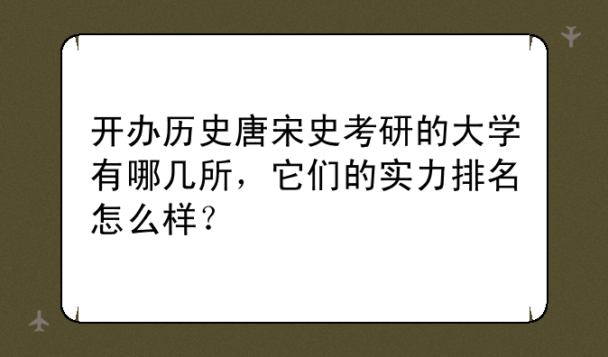 开办历史唐宋史考研的大学有哪几所，它们的实力排名怎么样？