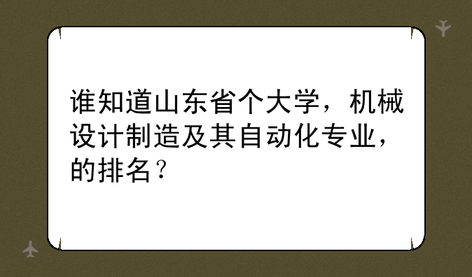 谁知道山东省个大学，机械设计制造及其自动化专业，的排名？