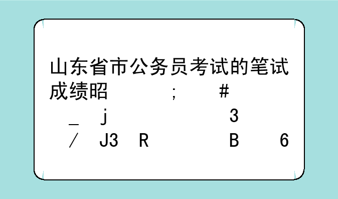 山东省市公务员考试的笔试成绩是怎么计算的、行测和申论各占多少？