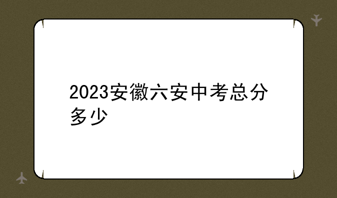 2023安徽六安中考总分多少