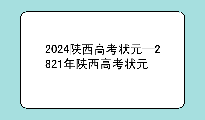 2024陕西高考状元—2821年陕西高考状元