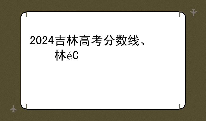 2024吉林高考分数线、吉林多少分能上985大学