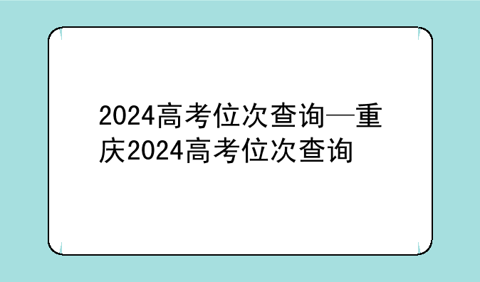2024高考位次查询—重庆2024高考位次查询