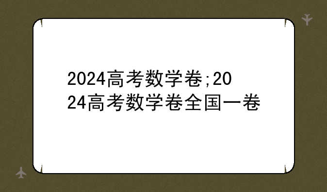 2024高考数学卷;2024高考数学卷全国一卷