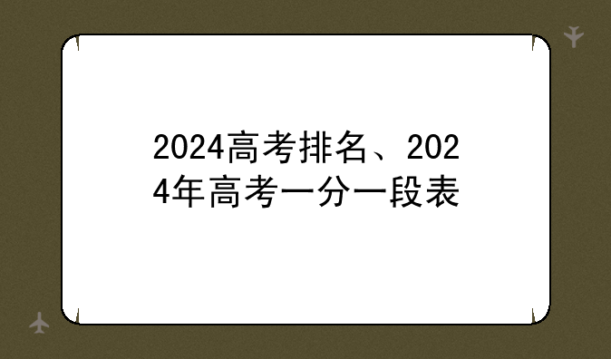 2024高考排名、2024年高考一分一段表