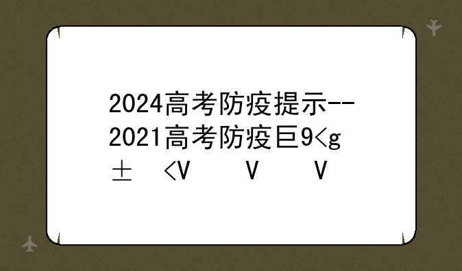 2024高考防疫提示--2021高考防疫工作方案