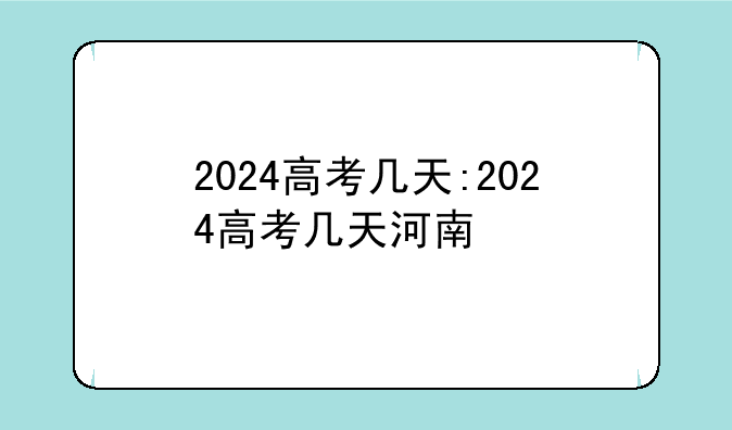 2024高考几天:2024高考几天河南
