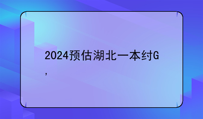 2024预估湖北一本线——湖北预计一本线