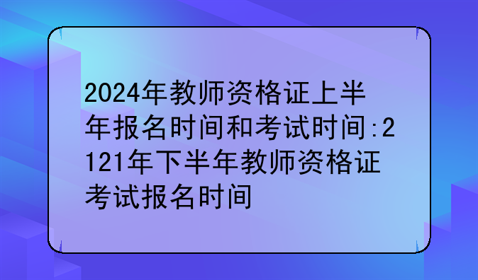 2024年教师资格证上半年报名时间和考试时间:2121年下半年教师资格证考试报名时间