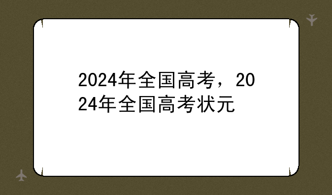 2024年全国高考，2024年全国高考状元