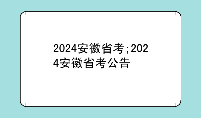2024安徽省考;2024安徽省考公告