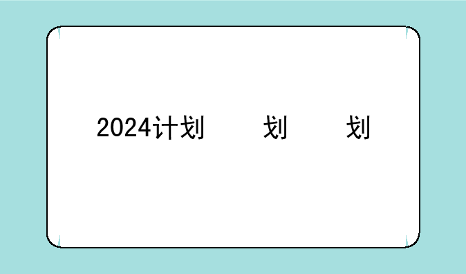2024计划，2024计划生育最新消息