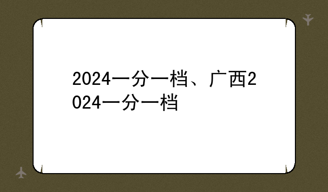 2024一分一档、广西2024一分一档