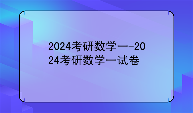 2024考研数学一-2024考研数学一试卷