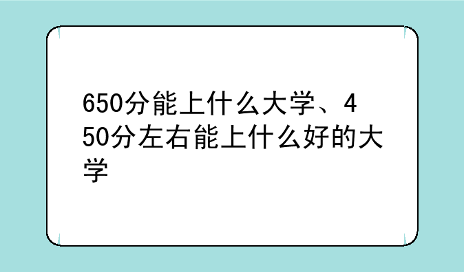 650分能上什么大学、450分左右能上什么好的大学