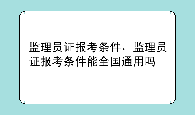 监理员证报考条件，监理员证报考条件能全国通用吗
